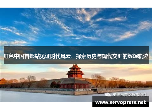 红色中国首都站见证时代风云，探索历史与现代交汇的辉煌轨迹