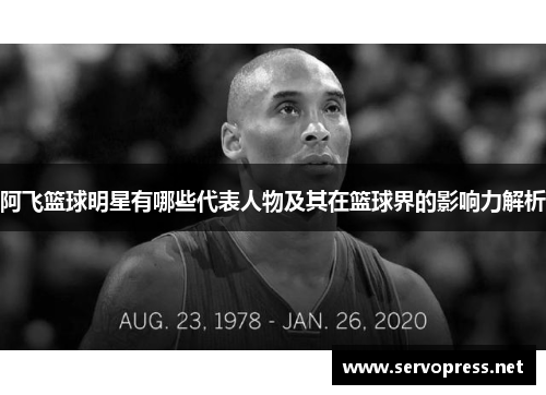 阿飞篮球明星有哪些代表人物及其在篮球界的影响力解析