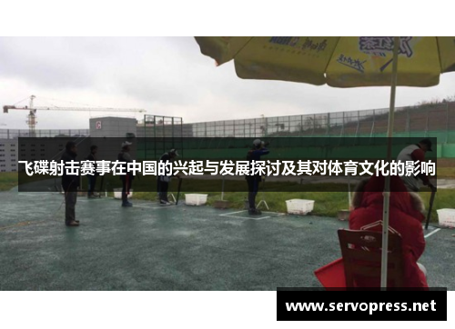 飞碟射击赛事在中国的兴起与发展探讨及其对体育文化的影响