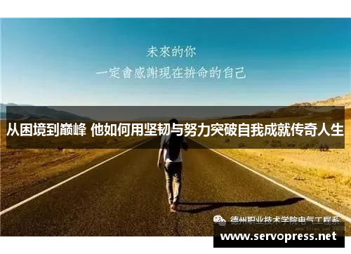 从困境到巅峰 他如何用坚韧与努力突破自我成就传奇人生