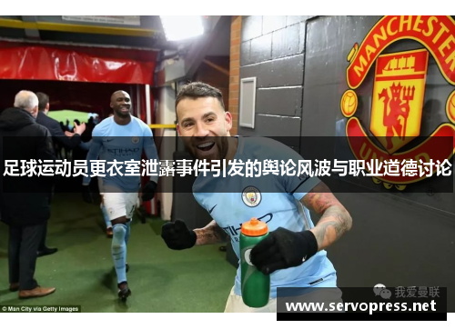 足球运动员更衣室泄露事件引发的舆论风波与职业道德讨论