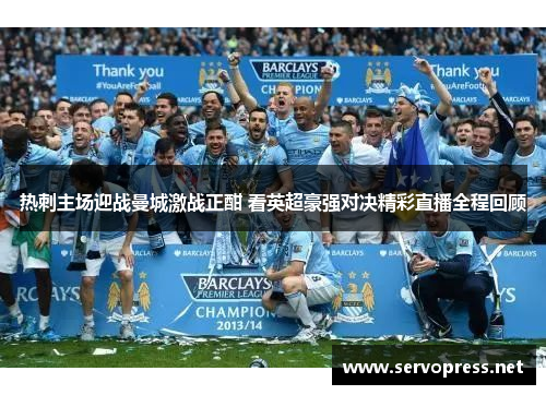 热刺主场迎战曼城激战正酣 看英超豪强对决精彩直播全程回顾