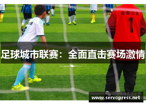 足球城市联赛：全面直击赛场激情